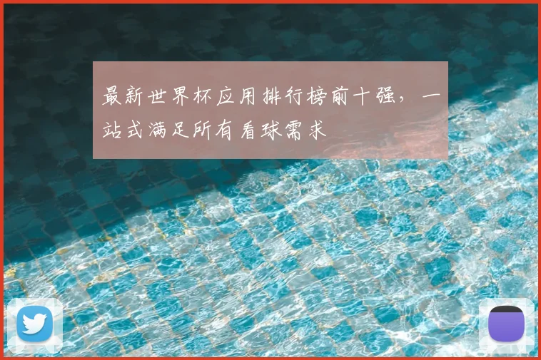 最新世界杯应用排行榜前十强,一站式满足所有看球需求