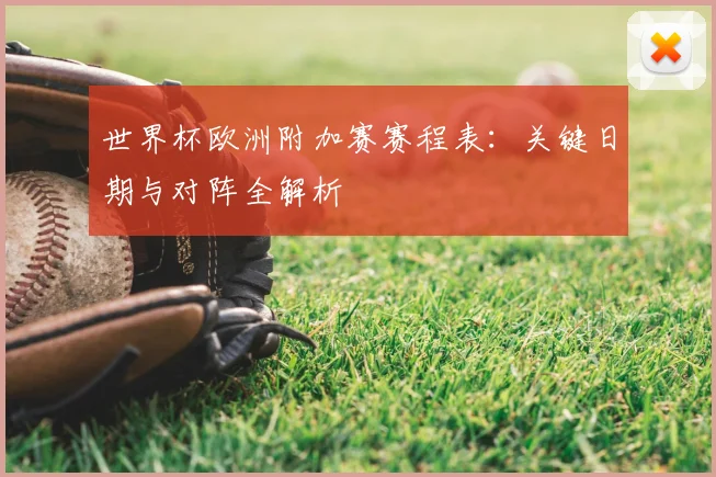 世界杯欧洲附加赛赛程表：关键日期与对阵全解析