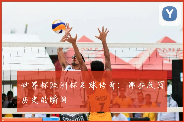 世界杯欧洲杯足球传奇：那些改写历史的瞬间