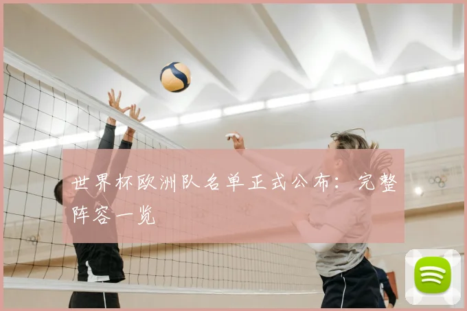世界杯欧洲队名单正式公布：完整阵容一览