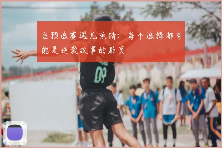 当预选赛遇见竞猜：每个选择都可能是逆袭故事的扉页