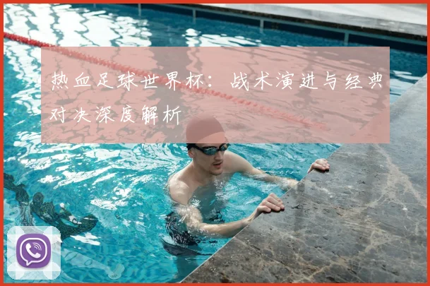 热血足球世界杯:战术演进与经典对决深度解析