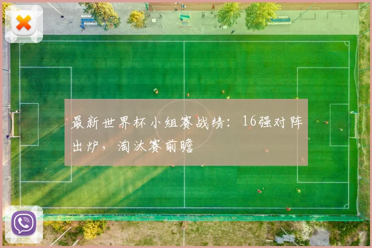 最新世界杯小组赛战绩:16强对阵出炉,淘汰赛前瞻