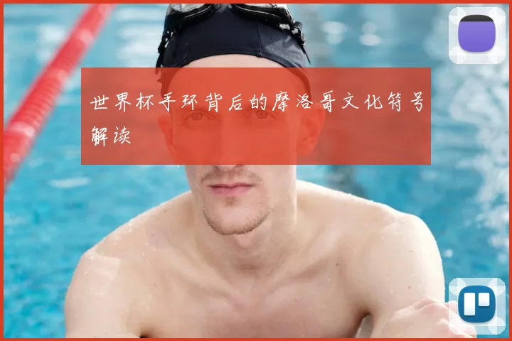 世界杯手环背后的摩洛哥文化符号解读