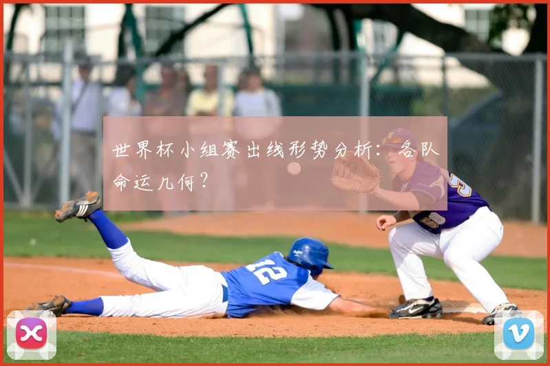 世界杯小组赛出线形势分析:各队命运几何?